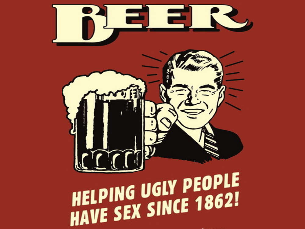 Beer - Helping ugly people having sex since 1862!