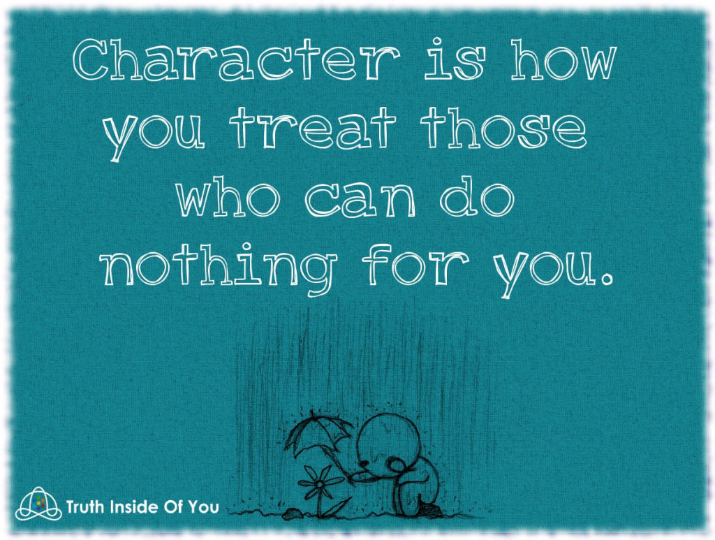 Character is how you treat those who can do nothing for you.