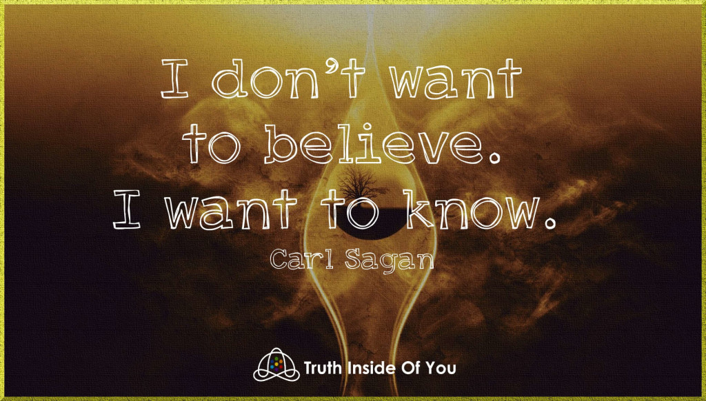 I don't want to believe. I want to know. ~ Carl Sagan
