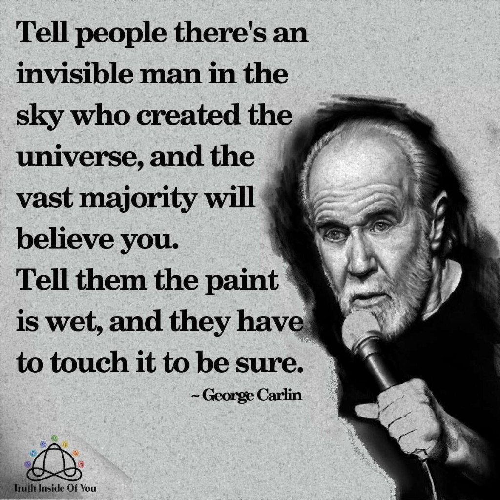 Tell people there is an invisible man in the sky who created the universe, and the vast majority will believe you. ~ George Carlin
