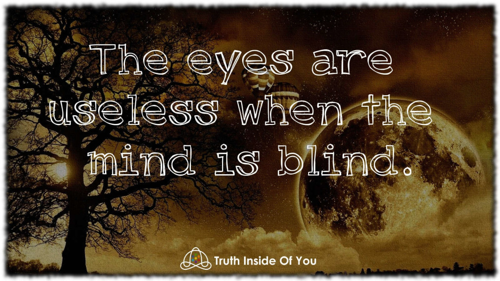 The eyes are useless when the mind is blind.