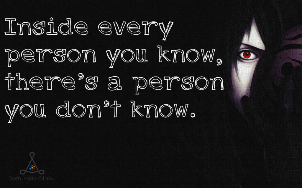 Inside every person you know, there's a person you don't know.