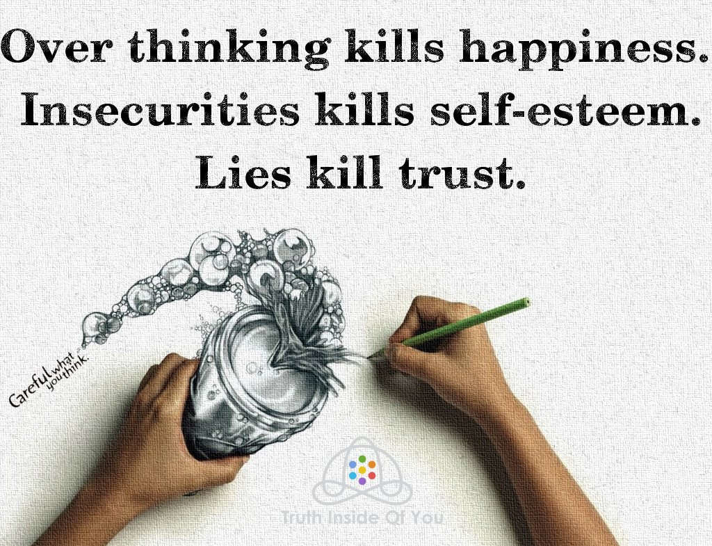 Over thinking kills happiness. Insecurities kills self-esteem. Lies kill trust.