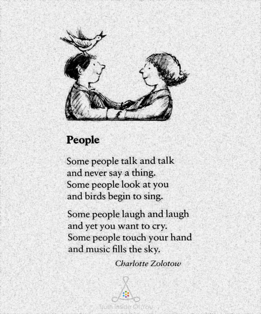 Some people talk and talk and never say a thing. Some people look at you and birds begin to sing. Some people laugh and laugh and yet you want to cry. Some people touch your hand and music fills the sky.