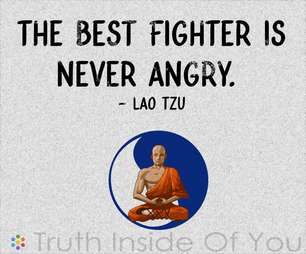 The best fighter is never angry. ~ Lao Tzu