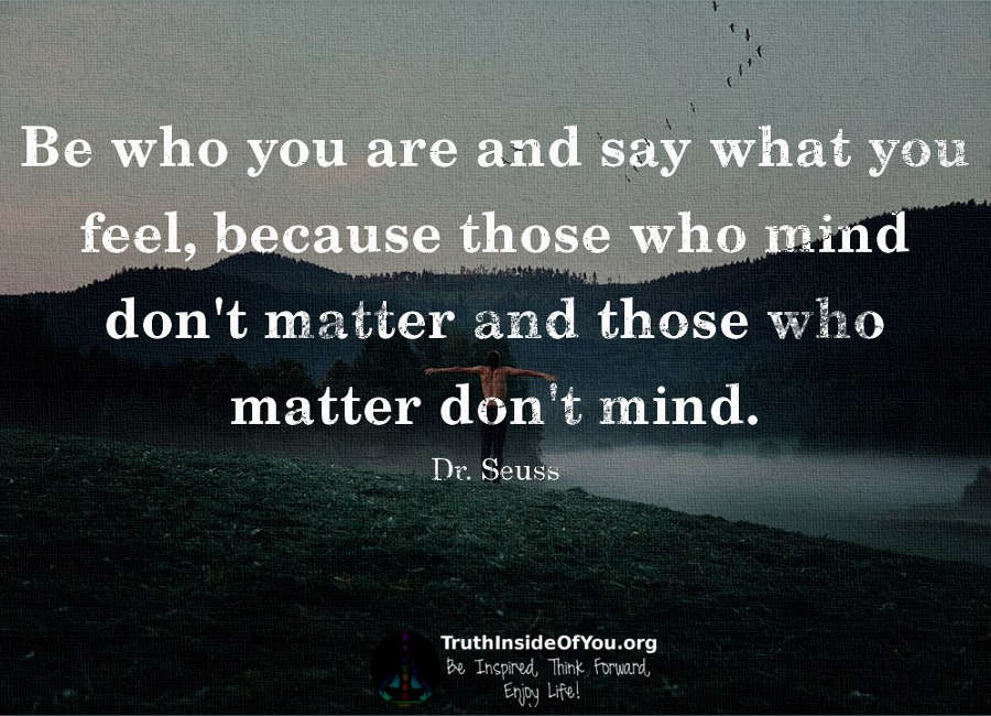 Be who you are and say what you feel. ~ Dr. Seuss