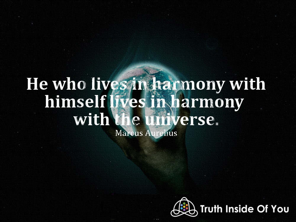 He who lives in harmony with himself lives in harmony with the universe. ~ Marcus Aurelius