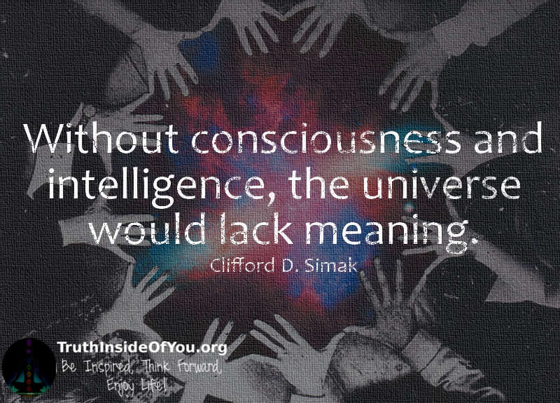 Without consciousness and intelligence, the universe would lack meaning. ~ Clifford D. Simak