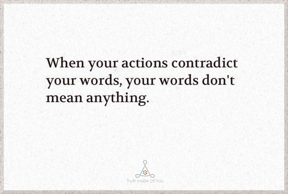 When your actions contradict your words, your words don't mean anything..