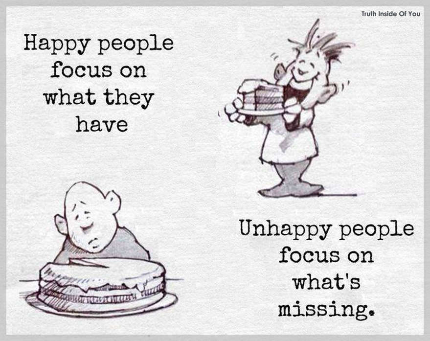 Happy people focus on what they have. Unhappy people focus on what's missing.