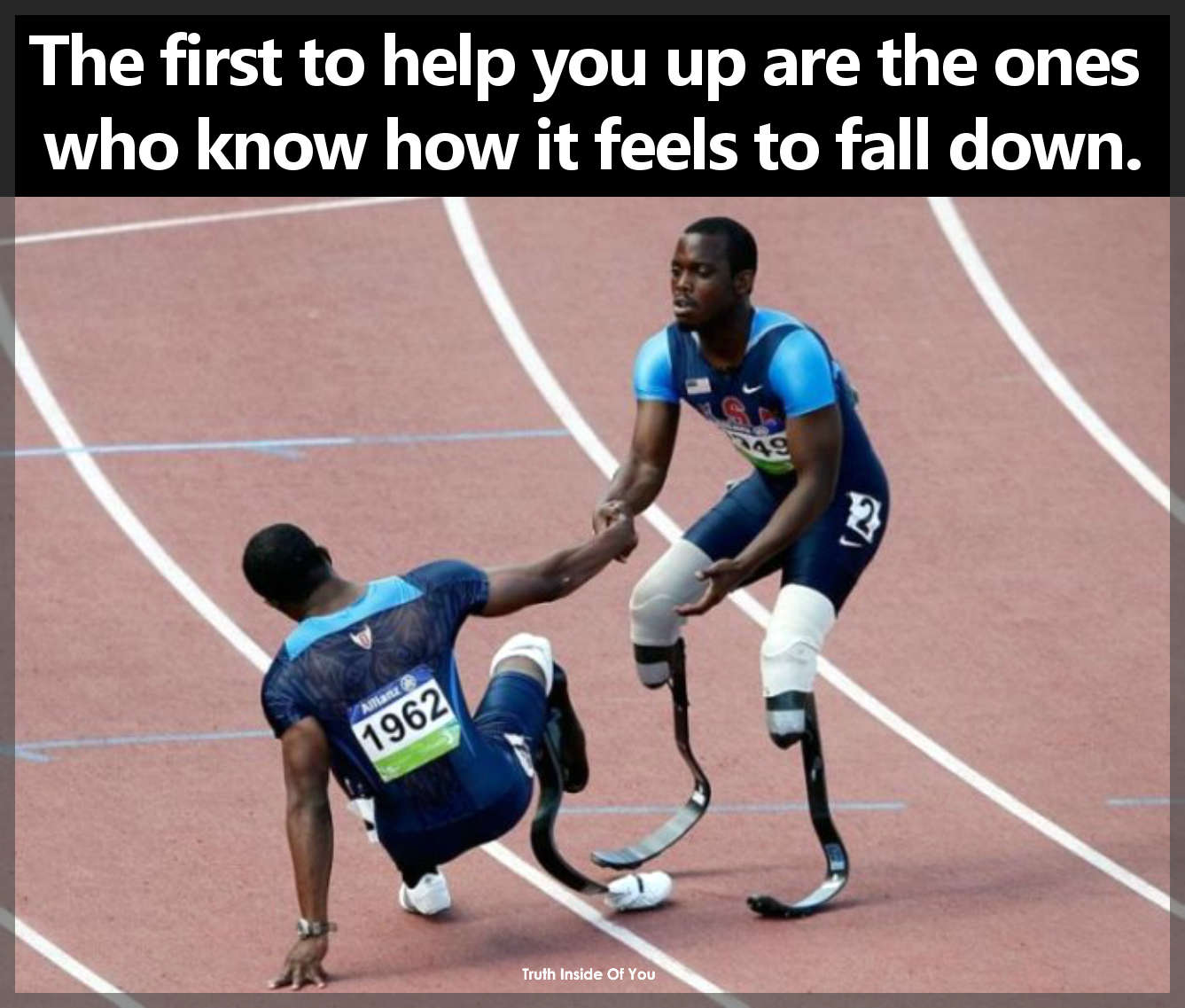 The first to help you up are the ones who know how it feels to fall down.