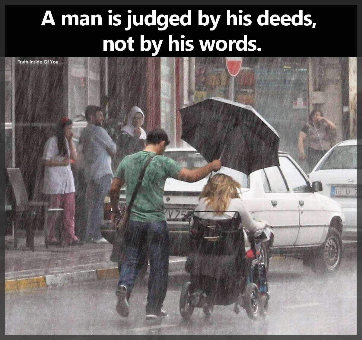 A man is judged by his deeds, not by his words.