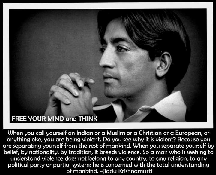 jiddu-krishnamurti-when-you-call-yourself-an-indian-or-a-muslim-of-a-christian-or-a-european-or-anything-else-you-are-being-violent-do-you-see-why-it-is-violent-because-you-are-separatin