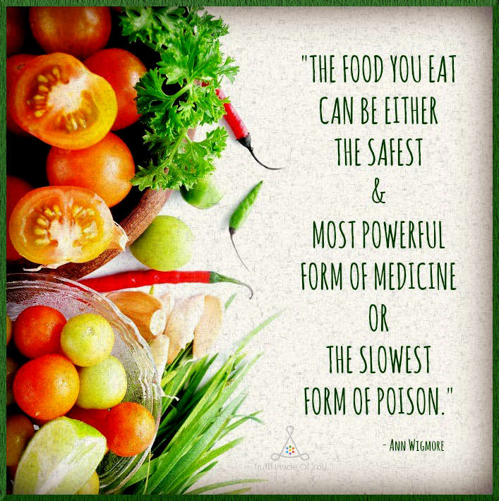 The food you eat can be either the safest and most powerful form of medicine or the slowest form of poison. ~ Ann Wigmore