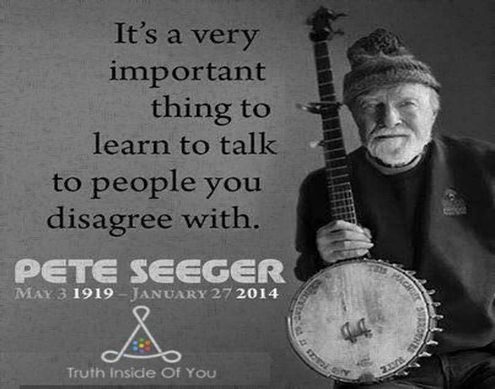 Learn to talk to people you disagree with. ~ Peter Seeger