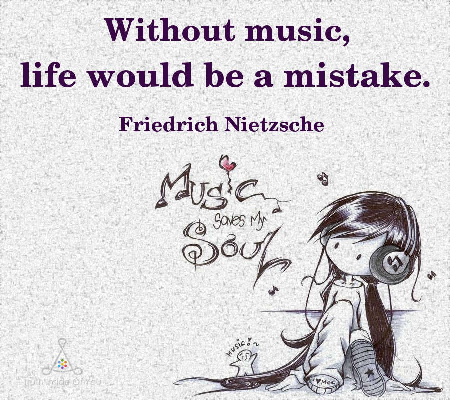 Without music, life would be a mistake. ~ Friedrich Nietzsche