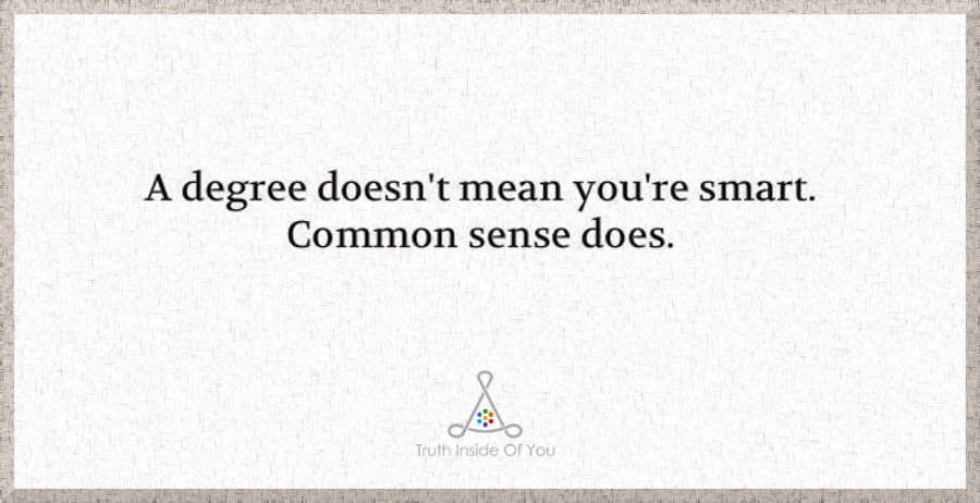 A degree doesn't mean you're smart. Common sense does.
