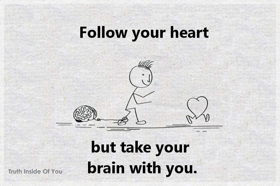 Follow your heart but take your brain with you.