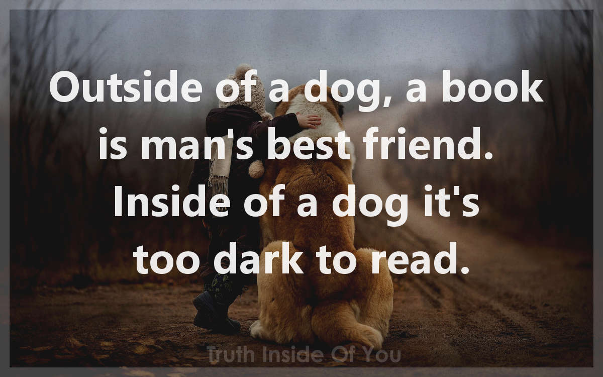 Outside of a dog, a book is man's best friend.