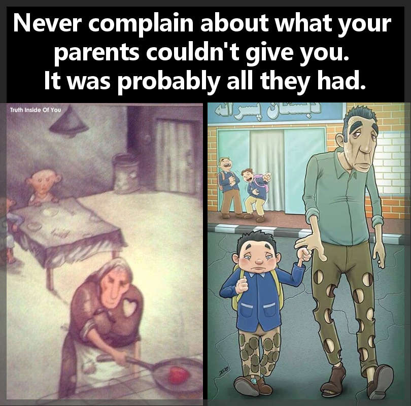 Never complain about what your parents couldn't give you. It was probably all they had.