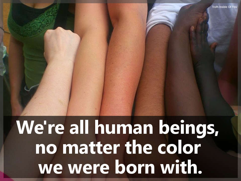We're all human beings, no matter the color we were born with.