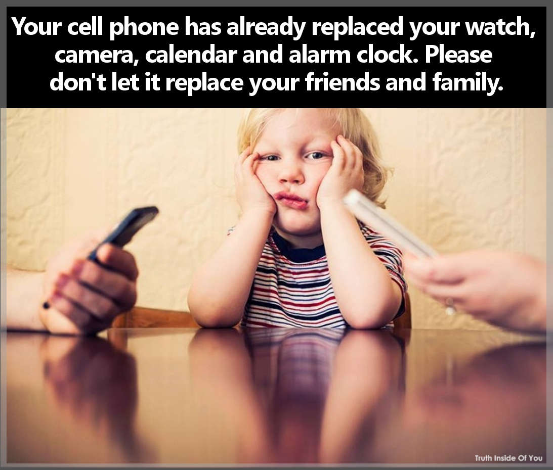 Your cell phone has already replaced your watch, camera, calendar and alarm clock. Please don't let it replace your friends and family.