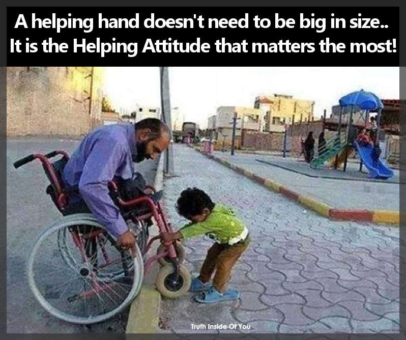 A helping hand doesn't need to be big in size.. It is the Helping Attitude that matters the most!