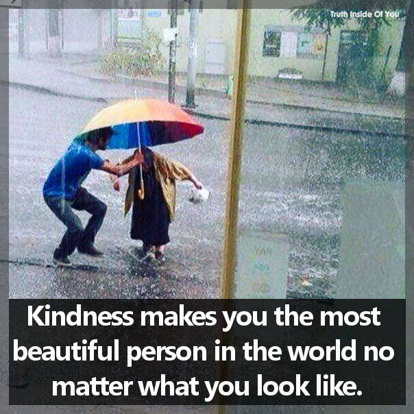 Kindness makes you the most beautiful person in the world no matter what you look like.