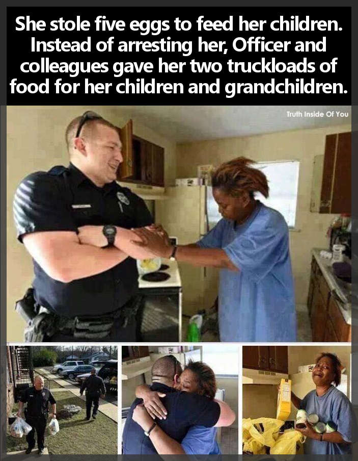 She stole five eggs to feed her children. Instead of arresting her, Officer and colleagues gave her two truckloads of food for her children and grandchildren.