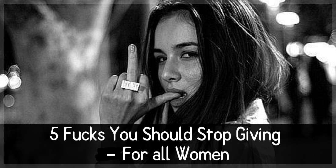 5 Fucks You Should Stop Giving – For all Women
