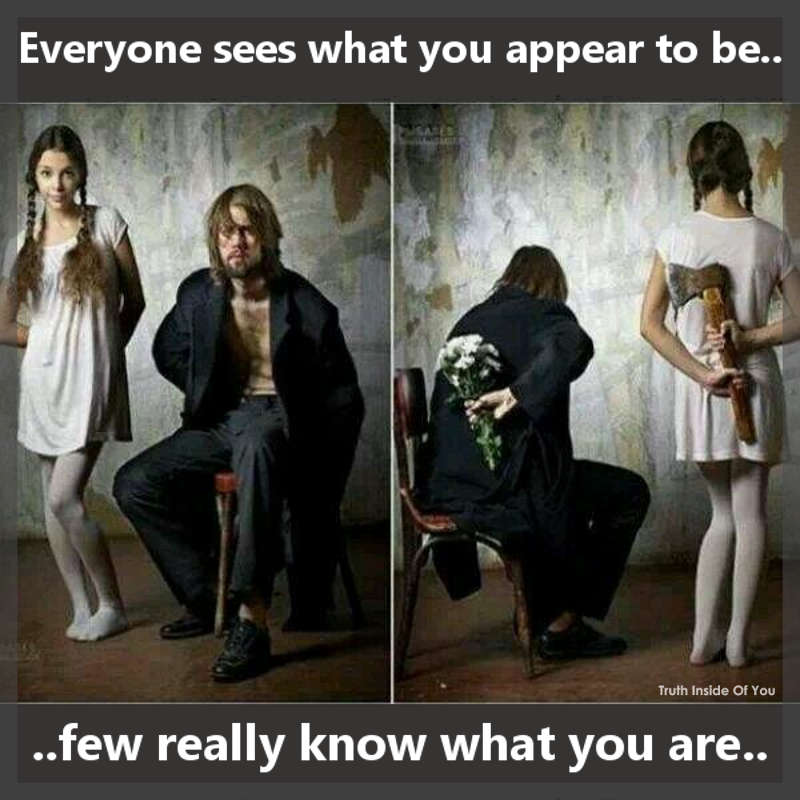 Everyone sees what you appear to be, few really know what you are.