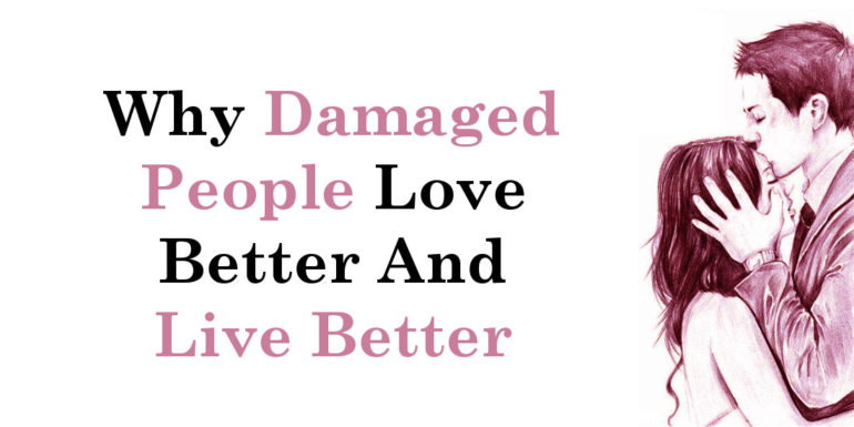 Why Damaged People Love Better And Live Better