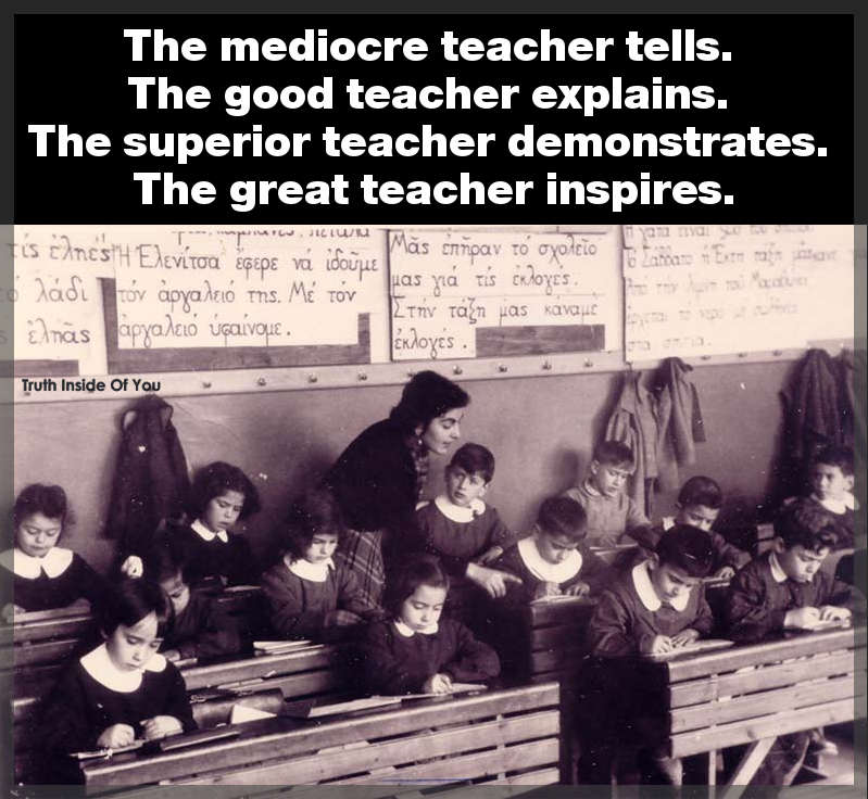 The mediocre teacher tells. The good teacher explains. The superior teacher demonstrates. The great teacher inspires.