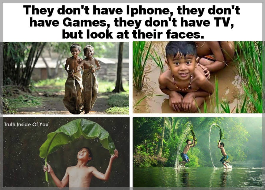 They don't have Iphone, they don't have Games, they don't have TV, but look at their faces.