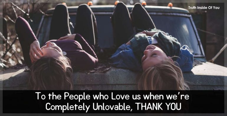 To the People who Love us when we’re Completely Unlovable, THANK YOU