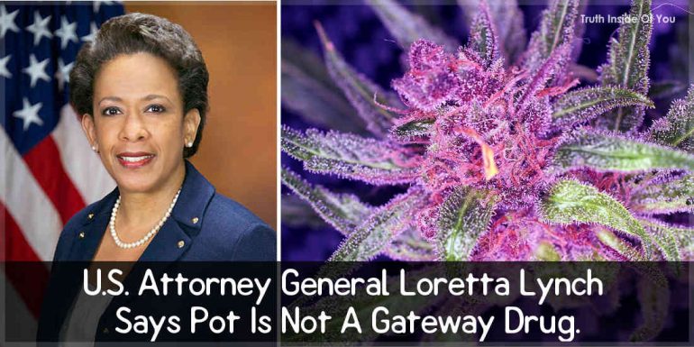 U.S. Attorney General Loretta Lynch Says Pot Is Not A Gateway Drug.