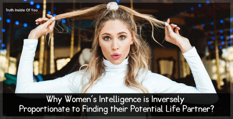 Why Women's Intelligence is Inversely Proportionate to Finding their Potential Life Partner?