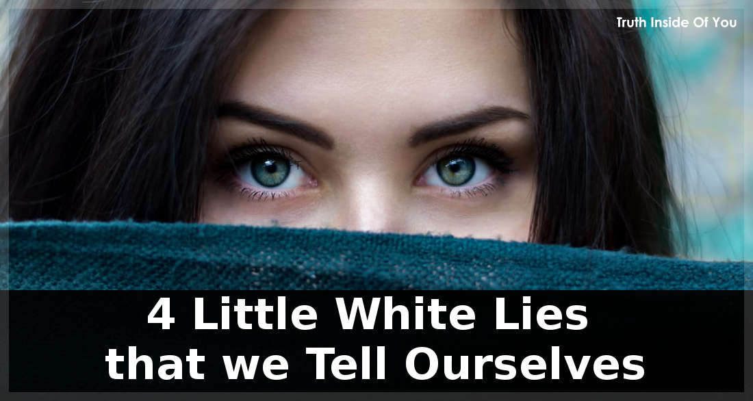 4 Little White Lies that we Tell Ourselves