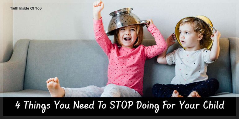 4 Things You Need To STOP Doing For Your Child