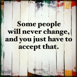 Some people will never change, and you just have to accept that.
