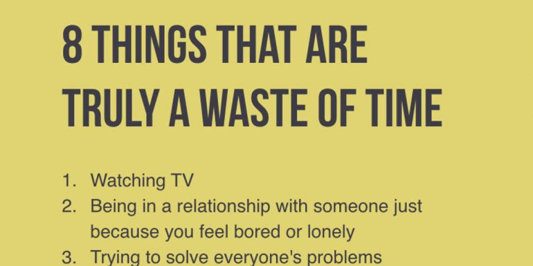 8 Things That Are Truly A Waste Of Your Time.