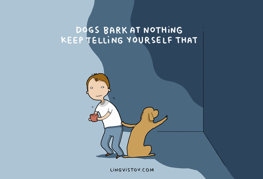 Dogs bark at nothing! Keep telling yourself that!