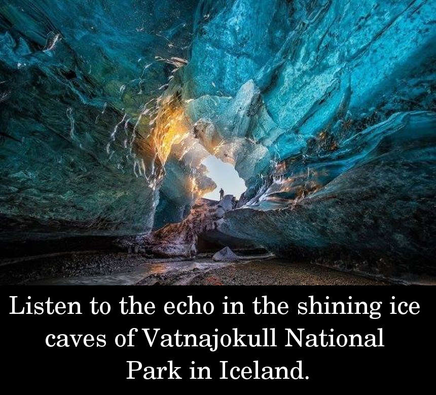 Listen to the echo in the shining ice caves of Vatnajokull National Park in Iceland.