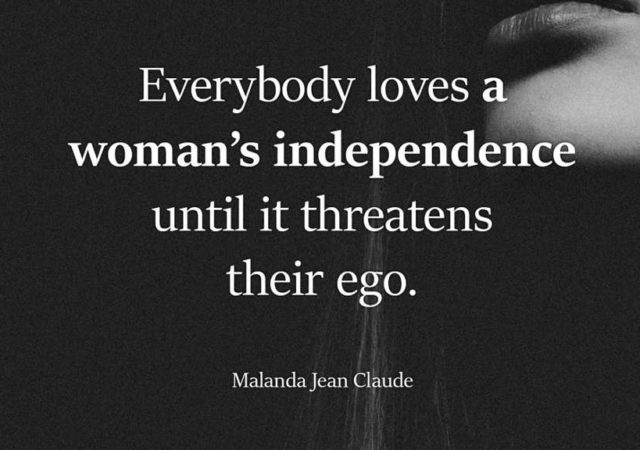 Everybody loves a woman's independence until it threatens their ego.
