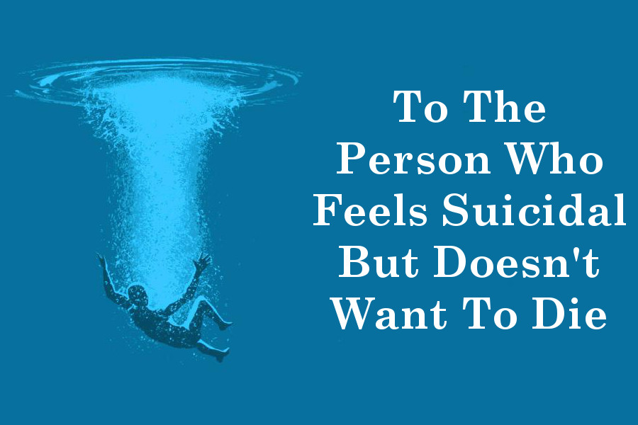 To The Person Who Feels Suicidal But Doesn't Want To Die