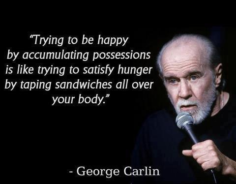 4. “Trying to be happy by accumulating possessions is like trying to satisfy hunger by taping sandwiches all over your body.”