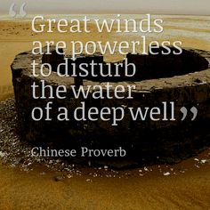 #9. “Great winds are powerless to disturb the water of a deep well.”