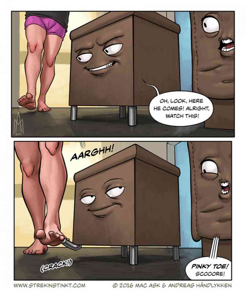 12. The pain of hurting your toes on furniture corners is eternal. It is plausible that all they do is conspire against us.