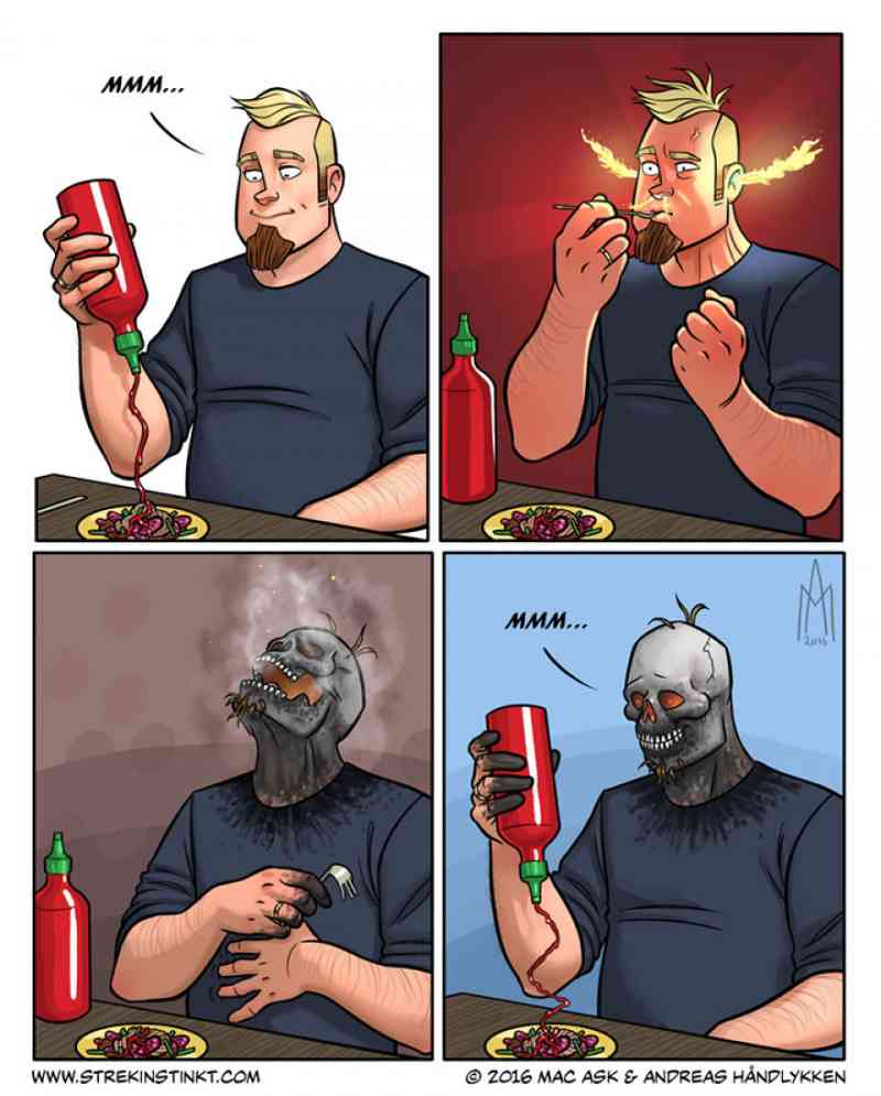 4. Well, you gotta do what you gotta do. And when you absolutely crave hot sauce, what is a little incident such as the insides of your mouth burning away. Your taste buds will recover, right
