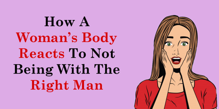 How A Woman’s Body Reacts To Not Being With The Right Man